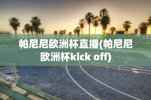 帕尼尼欧洲杯直播(帕尼尼欧洲杯kick off)