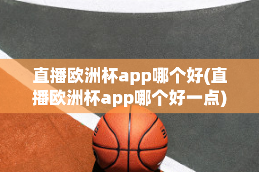 直播欧洲杯app哪个好(直播欧洲杯app哪个好一点)