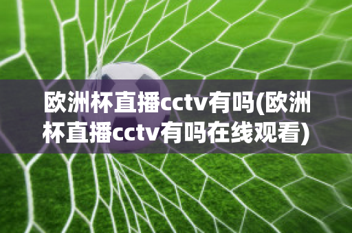 欧洲杯直播cctv有吗(欧洲杯直播cctv有吗在线观看)