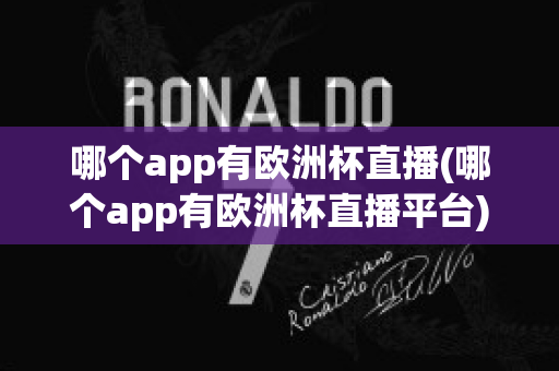 哪个app有欧洲杯直播(哪个app有欧洲杯直播平台)