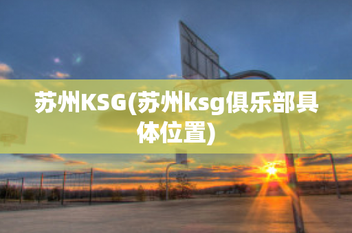 苏州KSG(苏州ksg俱乐部具体位置)