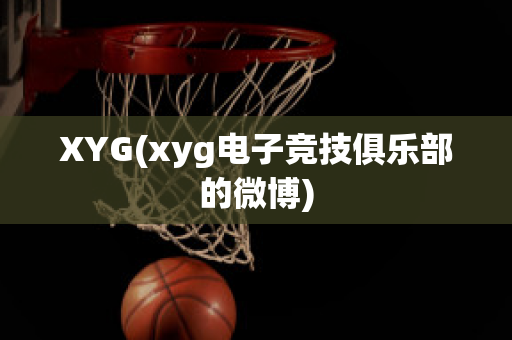 XYG(xyg电子竞技俱乐部的微博)