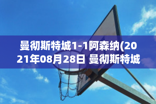 曼彻斯特城1-1阿森纳(2021年08月28日 曼彻斯特城 vs 阿森纳高清直播)