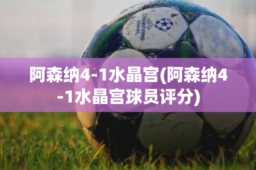 阿森纳4-1水晶宫(阿森纳4-1水晶宫球员评分)