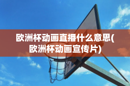 欧洲杯动画直播什么意思(欧洲杯动画宣传片)