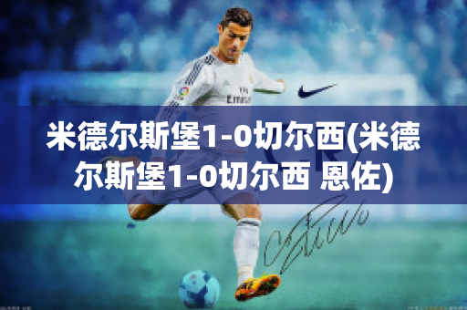 米德尔斯堡1-0切尔西(米德尔斯堡1-0切尔西 恩佐)