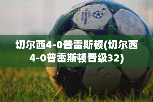 切尔西4-0普雷斯顿(切尔西4-0普雷斯顿晋级32)