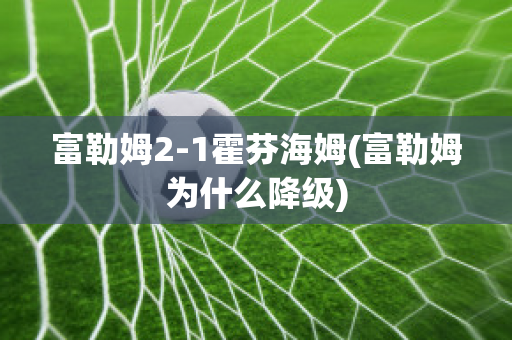 富勒姆2-1霍芬海姆(富勒姆为什么降级)