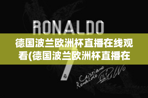 德国波兰欧洲杯直播在线观看(德国波兰欧洲杯直播在线观看高清)