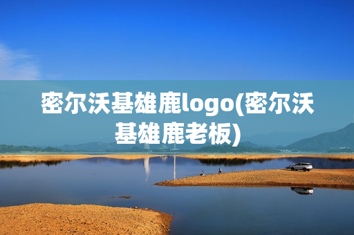 密尔沃基雄鹿logo(密尔沃基雄鹿老板)