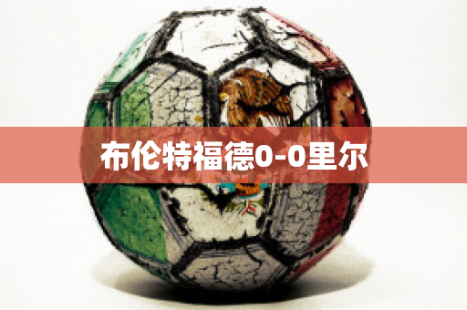 布伦特福德0-0里尔