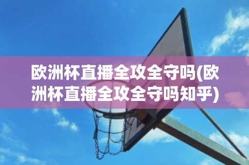 欧洲杯直播全攻全守吗(欧洲杯直播全攻全守吗知乎)