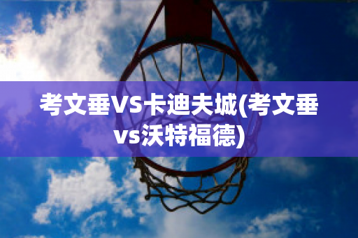 考文垂VS卡迪夫城(考文垂vs沃特福德)