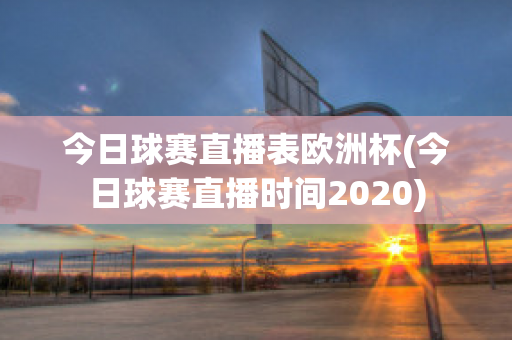 今日球赛直播表欧洲杯(今日球赛直播时间2020)