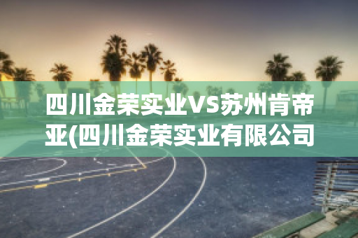 四川金荣实业VS苏州肯帝亚(四川金荣实业有限公司)