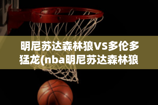 明尼苏达森林狼VS多伦多猛龙(nba明尼苏达森林狼队)