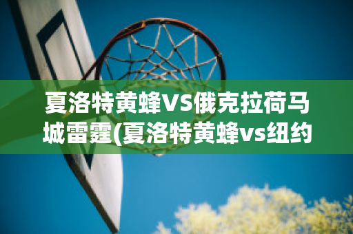 夏洛特黄蜂VS俄克拉荷马城雷霆(夏洛特黄蜂vs纽约尼克斯)