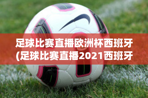 足球比赛直播欧洲杯西班牙(足球比赛直播2021西班牙)