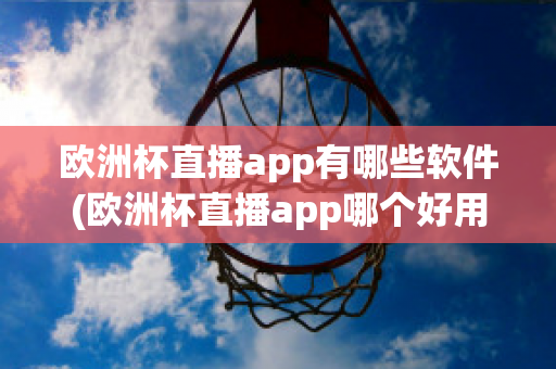 欧洲杯直播app有哪些软件(欧洲杯直播app哪个好用)