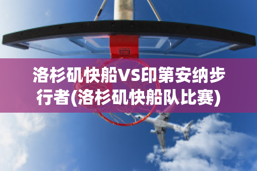 洛杉矶快船VS印第安纳步行者(洛杉矶快船队比赛)