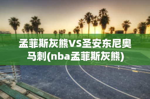 孟菲斯灰熊VS圣安东尼奥马刺(nba孟菲斯灰熊)