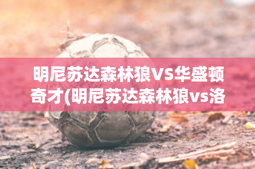 明尼苏达森林狼VS华盛顿奇才(明尼苏达森林狼vs洛杉矶湖人)