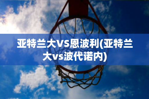 亚特兰大VS恩波利(亚特兰大vs波代诺内)