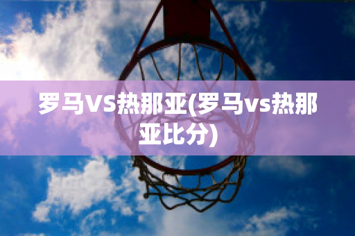 罗马VS热那亚(罗马vs热那亚比分)