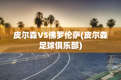 皮尔森VS佛罗伦萨(皮尔森足球俱乐部)