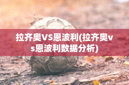 拉齐奥VS恩波利(拉齐奥vs恩波利数据分析)