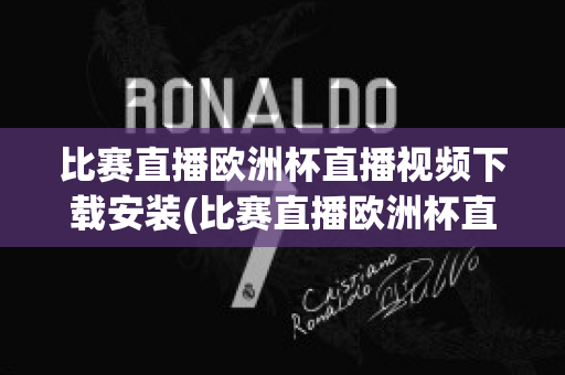 比赛直播欧洲杯直播视频下载安装(比赛直播欧洲杯直播视频下载安装苹果)