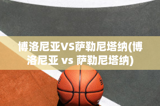 博洛尼亚VS萨勒尼塔纳(博洛尼亚 vs 萨勒尼塔纳)