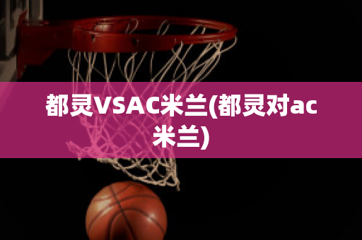 都灵VSAC米兰(都灵对ac米兰)