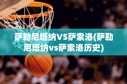 萨勒尼塔纳VS萨索洛(萨勒尼塔纳vs萨索洛历史)