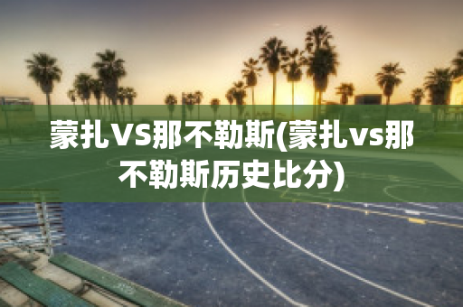 蒙扎VS那不勒斯(蒙扎vs那不勒斯历史比分)