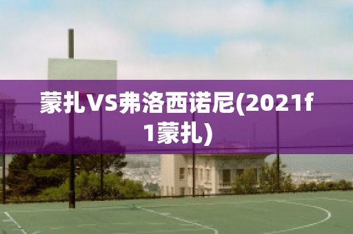 蒙扎VS弗洛西诺尼(2021f1蒙扎)