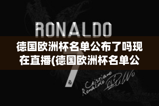 德国欧洲杯名单公布了吗现在直播(德国欧洲杯名单公布了吗现在直播吗)