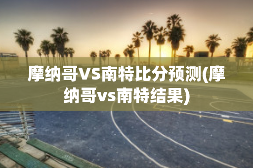 摩纳哥VS南特比分预测(摩纳哥vs南特结果)