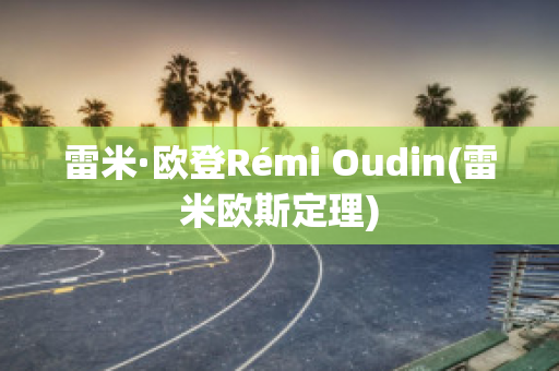 雷米·欧登Rémi Oudin(雷米欧斯定理)