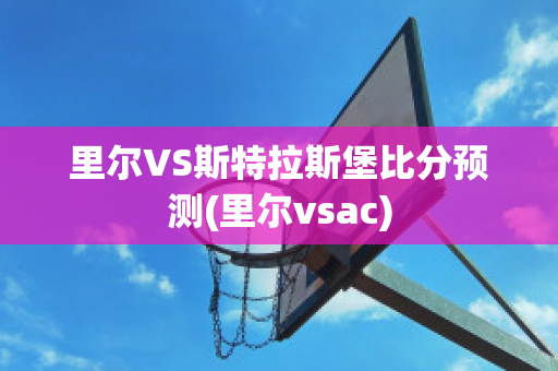 里尔VS斯特拉斯堡比分预测(里尔vsac)