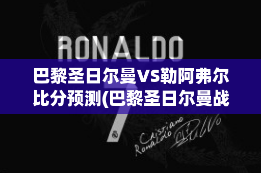 巴黎圣日尔曼VS勒阿弗尔比分预测(巴黎圣日尔曼战绩2020)