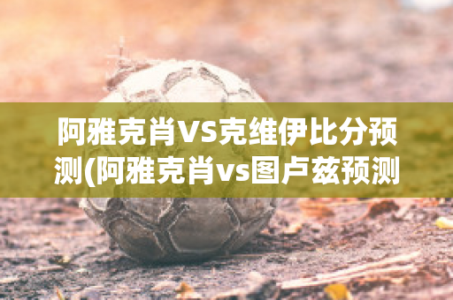 阿雅克肖VS克维伊比分预测(阿雅克肖vs图卢兹预测)