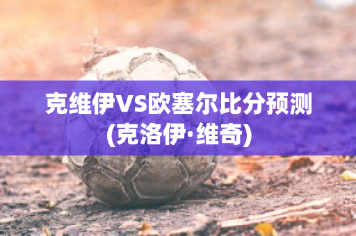 克维伊VS欧塞尔比分预测(克洛伊·维奇)