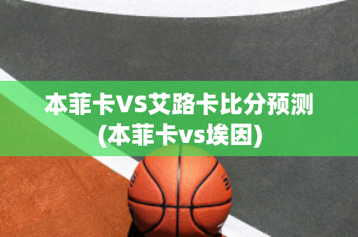 本菲卡VS艾路卡比分预测(本菲卡vs埃因)