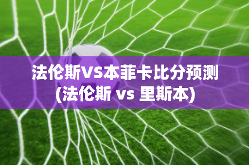 法伦斯VS本菲卡比分预测(法伦斯 vs 里斯本)