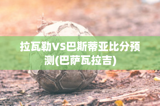 拉瓦勒VS巴斯蒂亚比分预测(巴萨瓦拉吉)