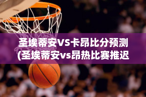 圣埃蒂安VS卡昂比分预测(圣埃蒂安vs昂热比赛推迟)