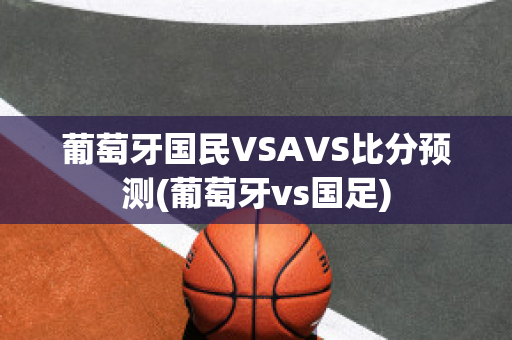 葡萄牙国民VSAVS比分预测(葡萄牙vs国足)