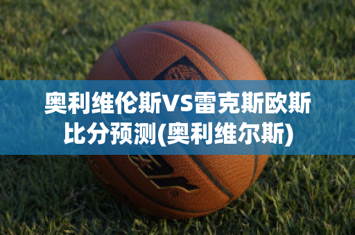 奥利维伦斯VS雷克斯欧斯比分预测(奥利维尔斯)