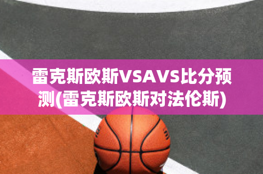 雷克斯欧斯VSAVS比分预测(雷克斯欧斯对法伦斯)